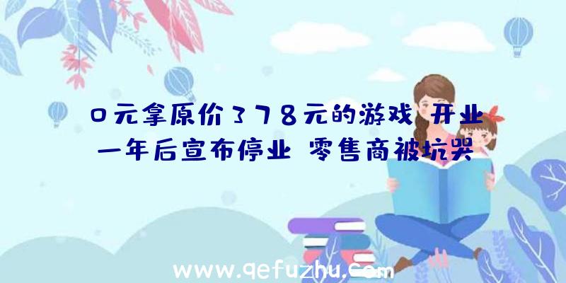 0元拿原价378元的游戏？开业一年后宣布停业,零售商被坑哭