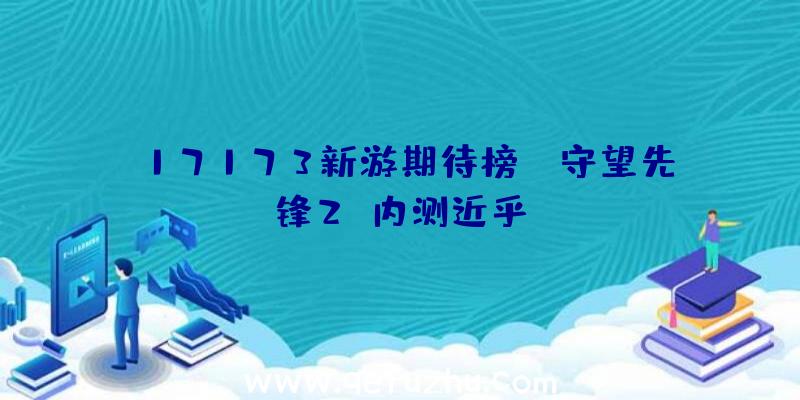 17173新游期待榜:《守望先锋2》内测近乎