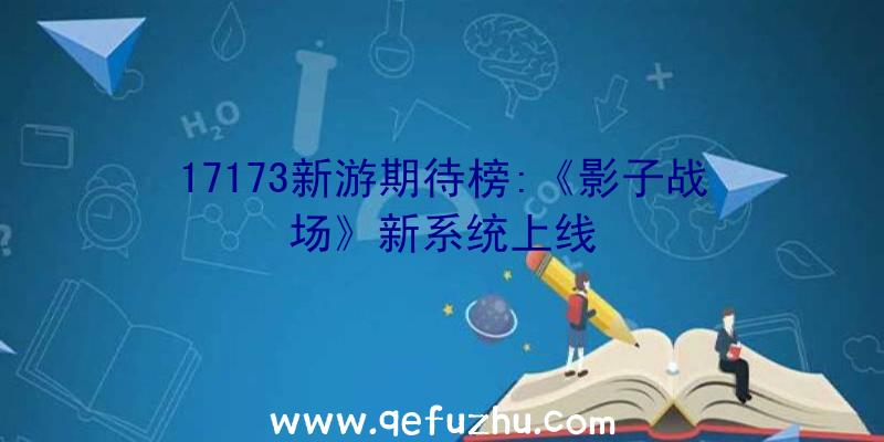 17173新游期待榜:《影子战场》新系统上线