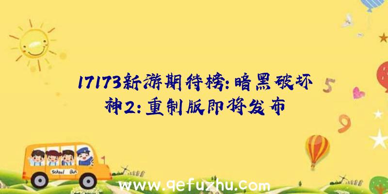 17173新游期待榜:暗黑破坏神2:重制版即将发布