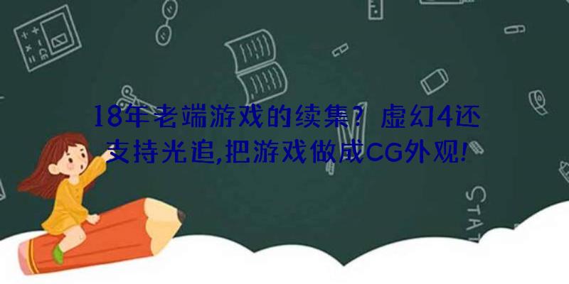 18年老端游戏的续集？虚幻4还支持光追,把游戏做成CG外观!