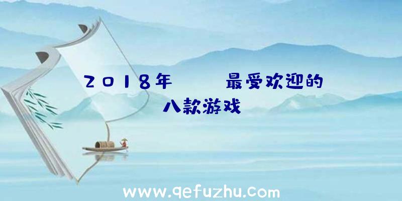 2018年Steam最受欢迎的八款游戏