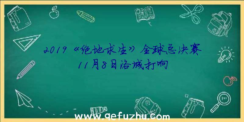 2019《绝地求生》全球总决赛11月8日洛城打响