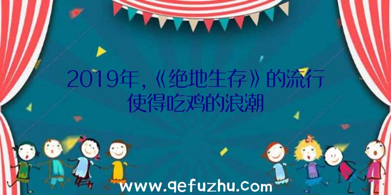 2019年,《绝地生存》的流行使得吃鸡的浪潮