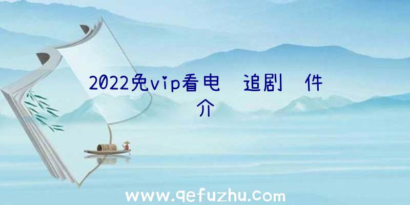 2022免vip看电视追剧软件介绍