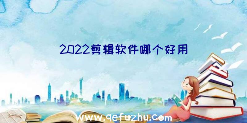 2022剪辑软件哪个好用