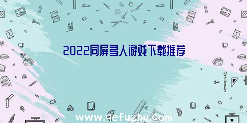 2022同屏多人游戏下载推荐