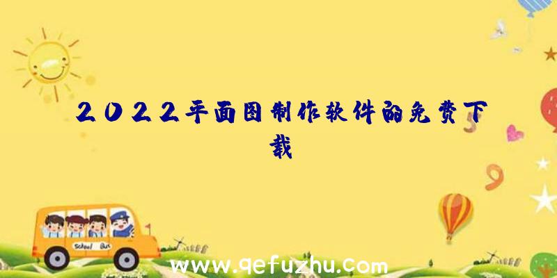 2022平面图制作软件的免费下载