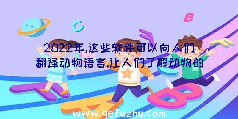 2022年,这些软件可以向人们翻译动物语言,让人们了解动物的