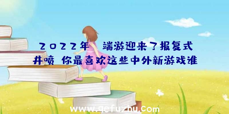 2022年PC端游迎来了报复式井喷。你最喜欢这些中外新游戏谁