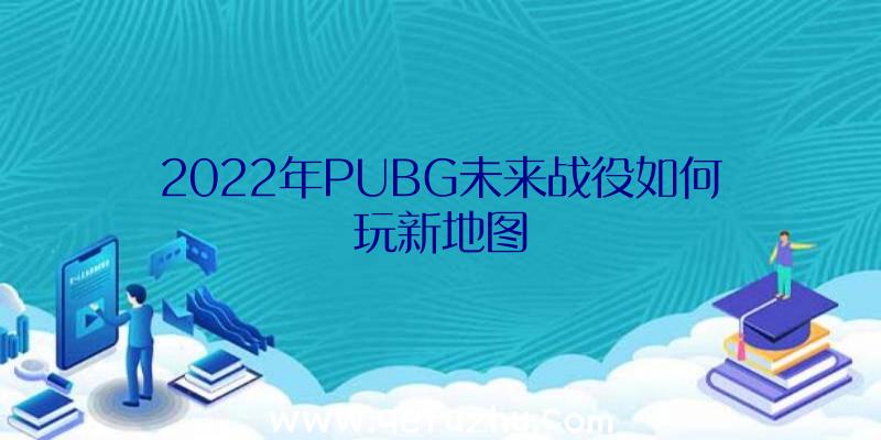 2022年PUBG未来战役如何玩新地图