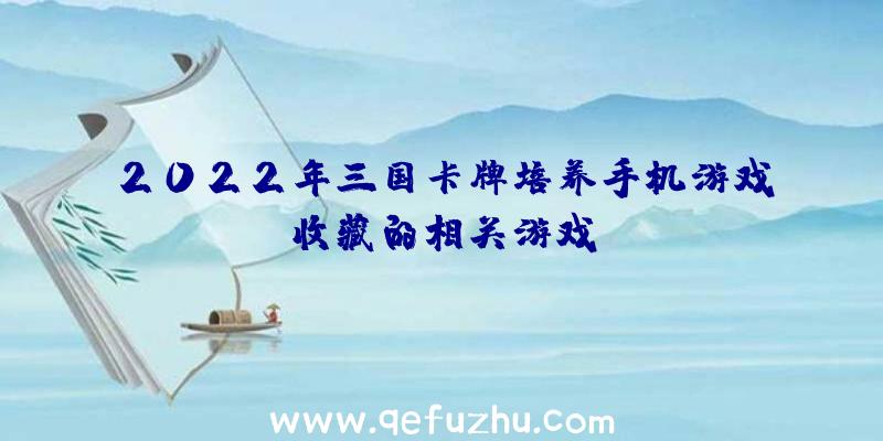 2022年三国卡牌培养手机游戏收藏的相关游戏