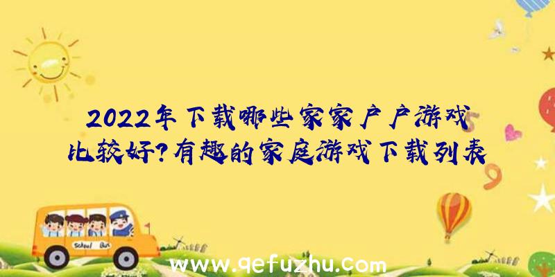 2022年下载哪些家家户户游戏比较好？有趣的家庭游戏下载列表