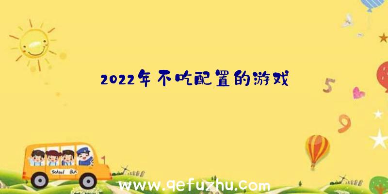 2022年不吃配置的游戏