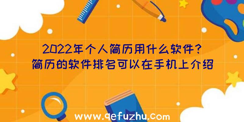 2022年个人简历用什么软件？简历的软件排名可以在手机上介绍