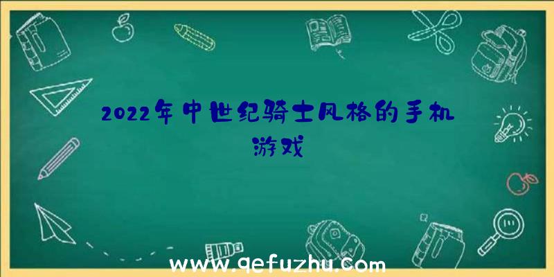 2022年中世纪骑士风格的手机游戏