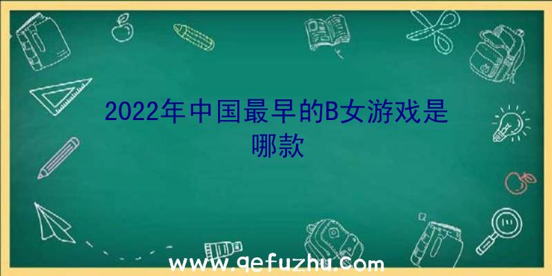 2022年中国最早的B女游戏是哪款