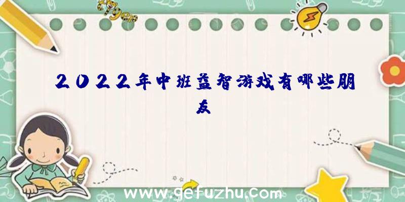 2022年中班益智游戏有哪些朋友？