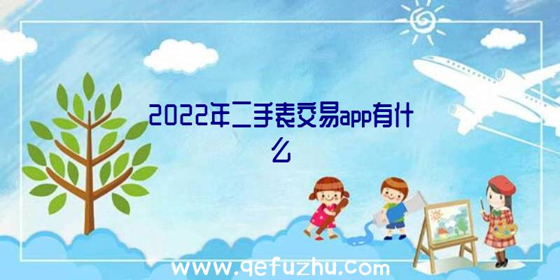 2022年二手表交易app有什么