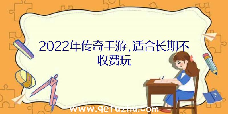 2022年传奇手游,适合长期不收费玩