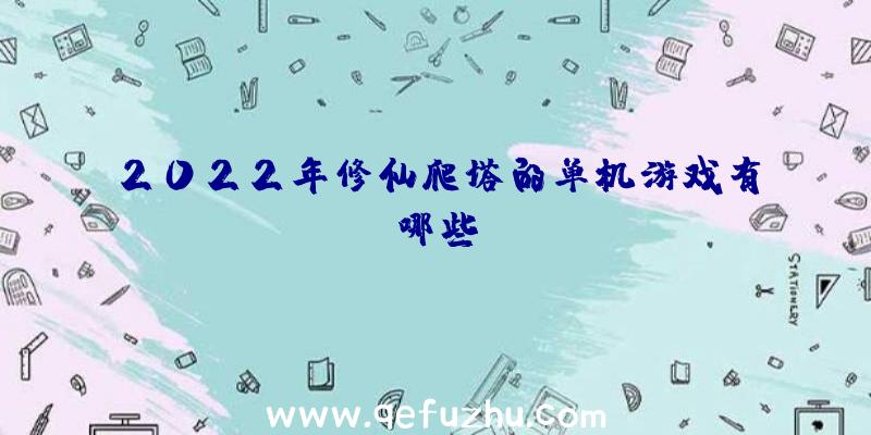 2022年修仙爬塔的单机游戏有哪些