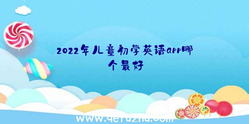 2022年儿童初学英语app哪个最好