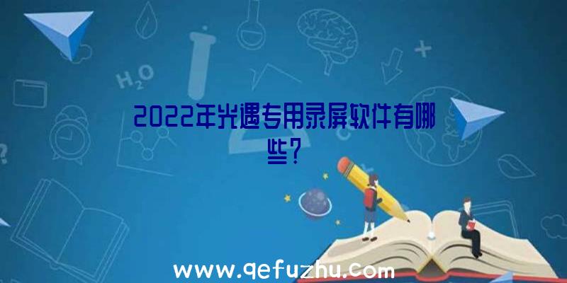 2022年光遇专用录屏软件有哪些？