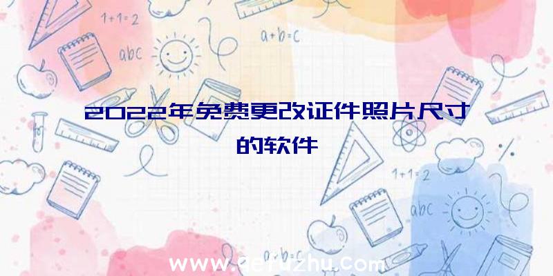 2022年免费更改证件照片尺寸的软件