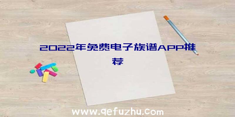 2022年免费电子族谱APP推荐