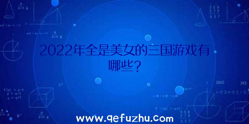 2022年全是美女的三国游戏有哪些？