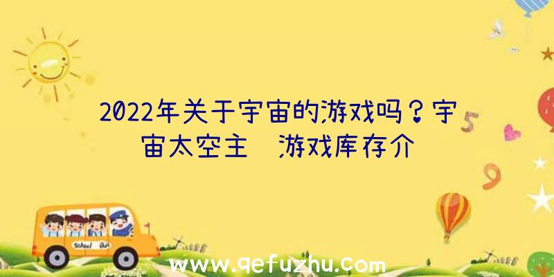 2022年关于宇宙的游戏吗？宇宙太空主题游戏库存介绍