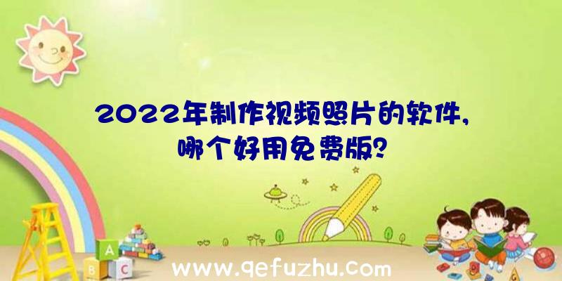 2022年制作视频照片的软件,哪个好用免费版？