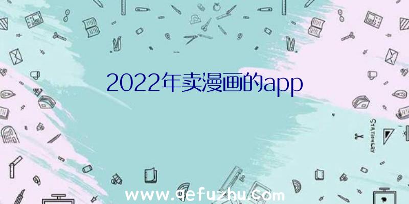 2022年卖漫画的app