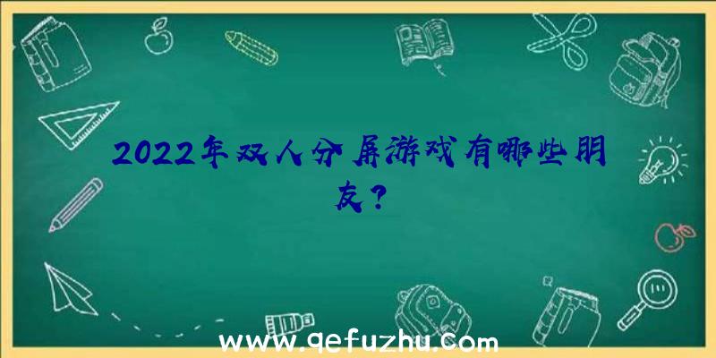 2022年双人分屏游戏有哪些朋友？