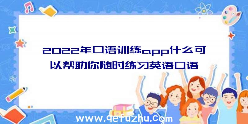 2022年口语训练app什么可以帮助你随时练习英语口语