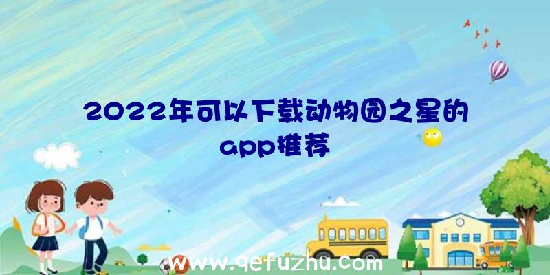 2022年可以下载动物园之星的app推荐