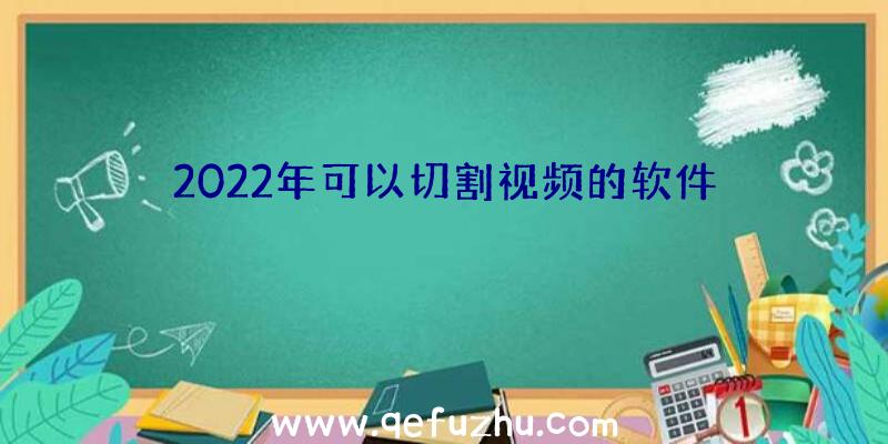 2022年可以切割视频的软件