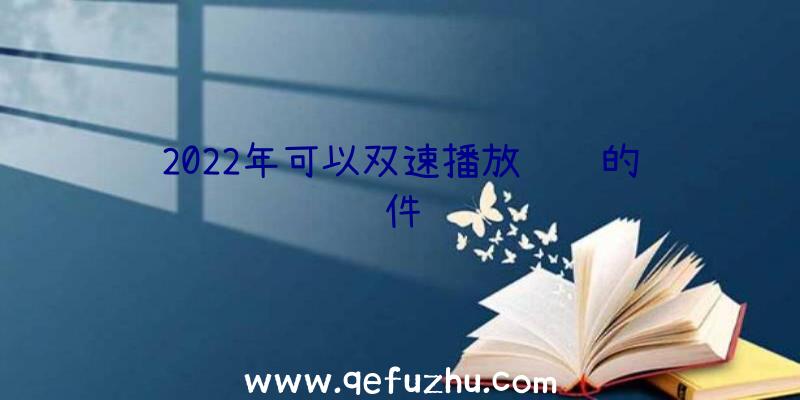 2022年可以双速播放视频的软件