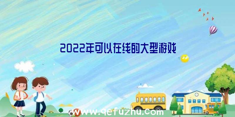 2022年可以在线的大型游戏