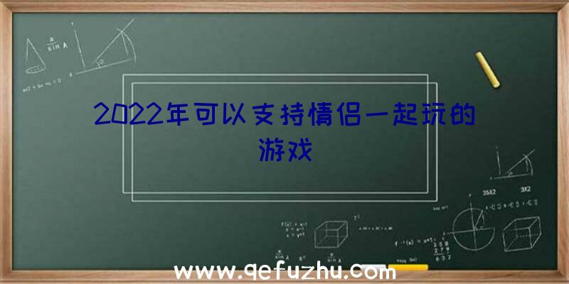 2022年可以支持情侣一起玩的游戏