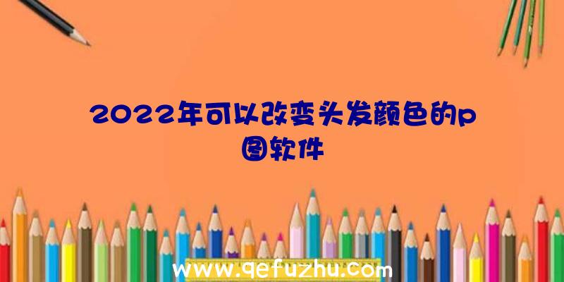 2022年可以改变头发颜色的p图软件