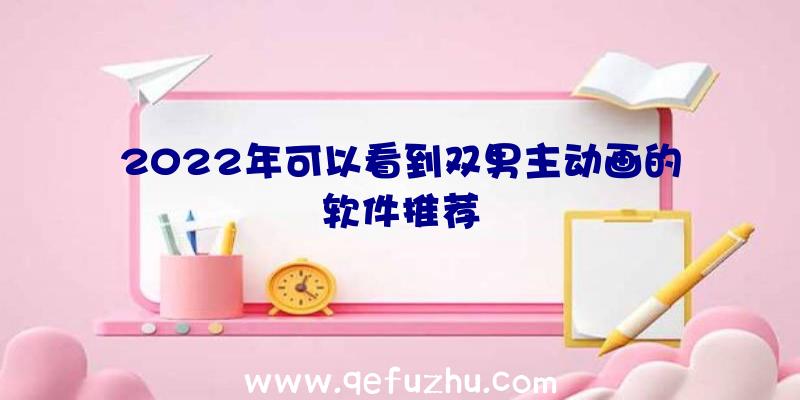 2022年可以看到双男主动画的软件推荐