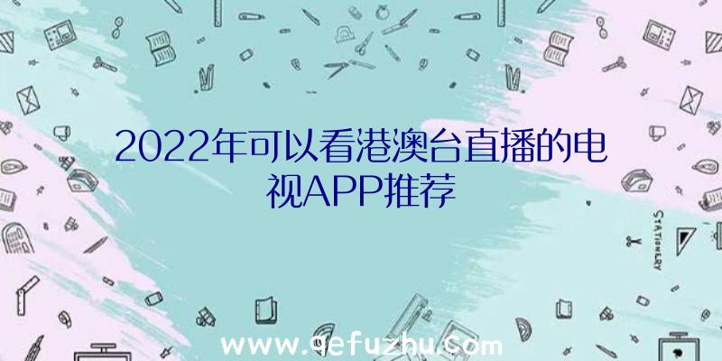 2022年可以看港澳台直播的电视APP推荐