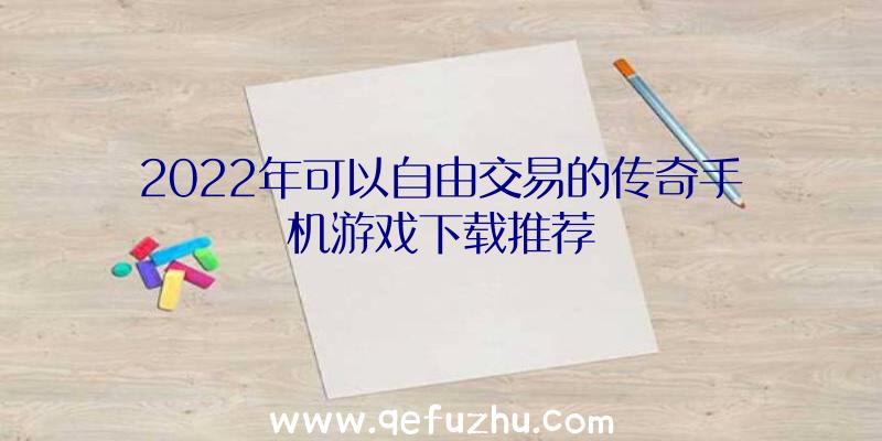 2022年可以自由交易的传奇手机游戏下载推荐