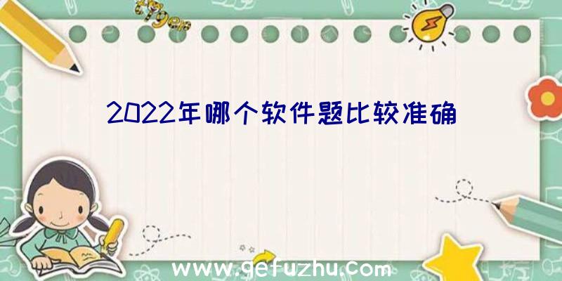 2022年哪个软件题比较准确