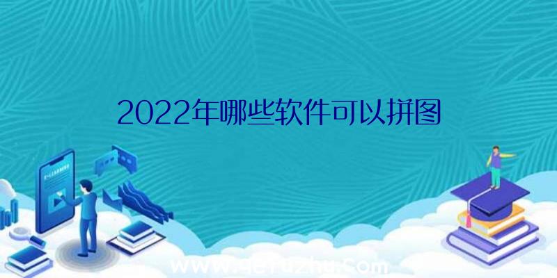 2022年哪些软件可以拼图