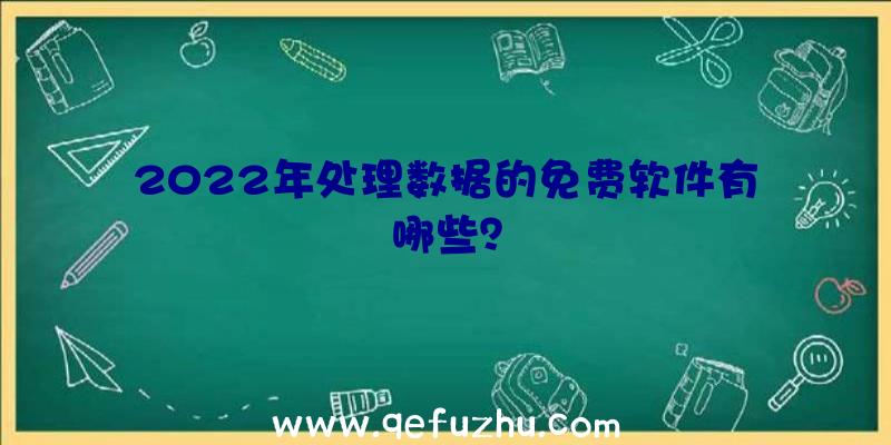 2022年处理数据的免费软件有哪些？