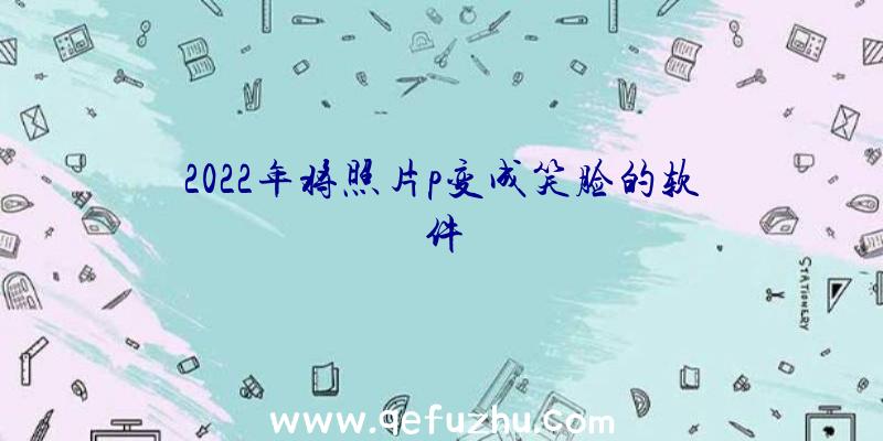 2022年将照片p变成笑脸的软件