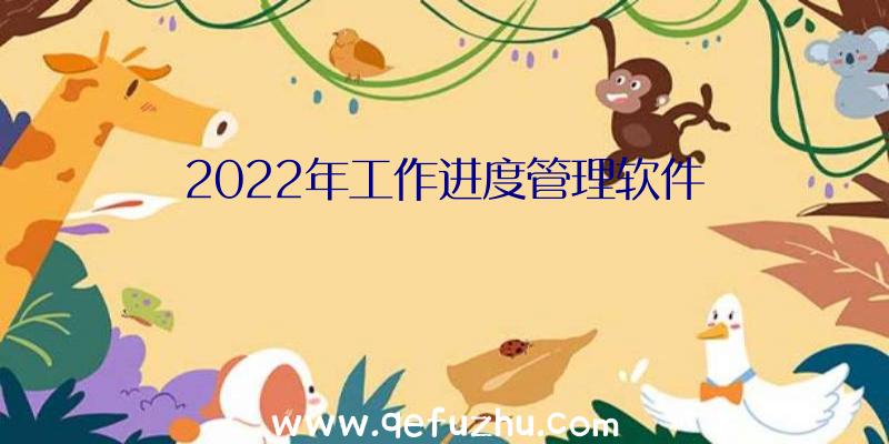 2022年工作进度管理软件