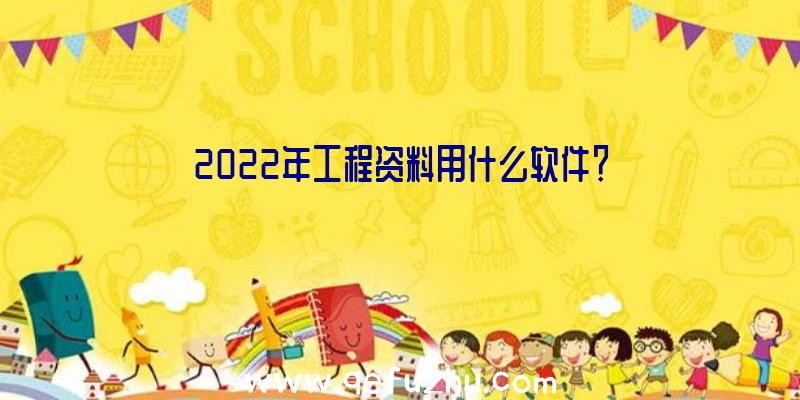 2022年工程资料用什么软件？